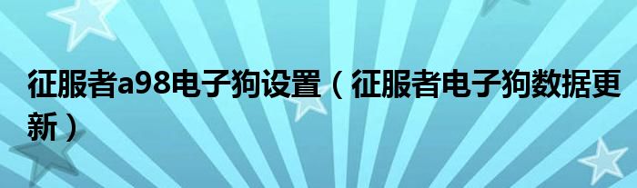 征服者a98電子狗設置（征服者電子狗數(shù)據(jù)更新）