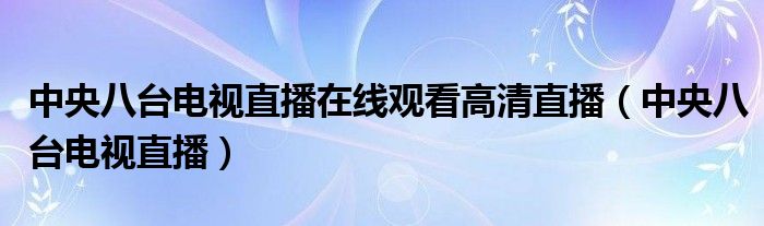中央八臺電視直播在線觀看高清直播（中央八臺電視直播）