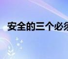 安全的三個(gè)必須是什么（三個(gè)必須是什么）