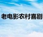 老電影農村喜劇電影（80老電影農村喜劇片）