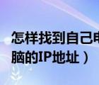 怎樣找到自己電腦的ip地址（怎么查找自己電腦的IP地址）