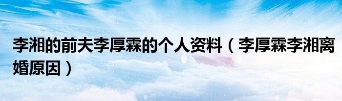 李湘的前夫李厚霖的個(gè)人資料（李厚霖李湘離婚原因）