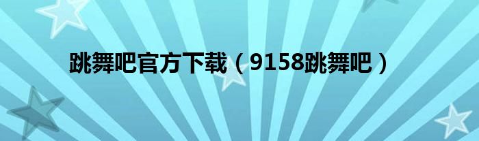 跳舞吧官方下載（9158跳舞吧）