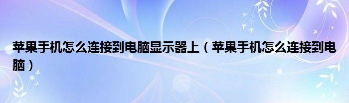 蘋(píng)果手機(jī)怎么連接到電腦顯示器上（蘋(píng)果手機(jī)怎么連接到電腦）
