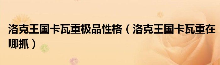 洛克王國卡瓦重極品性格（洛克王國卡瓦重在哪抓）