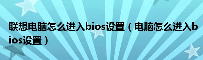 聯(lián)想電腦怎么進(jìn)入bios設(shè)置（電腦怎么進(jìn)入bios設(shè)置）