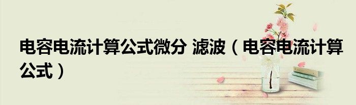 電容電流計(jì)算公式微分 濾波（電容電流計(jì)算公式）