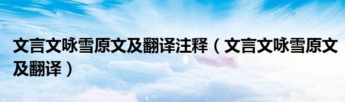 文言文詠雪原文及翻譯注釋（文言文詠雪原文及翻譯）