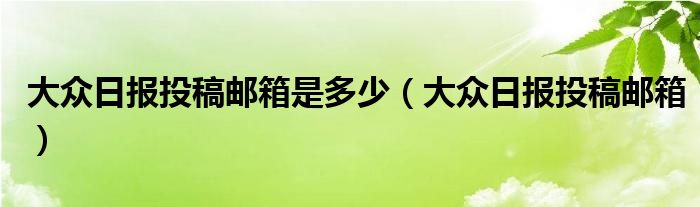 大眾日?qǐng)?bào)投稿郵箱是多少（大眾日?qǐng)?bào)投稿郵箱）