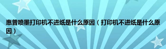 惠普噴墨打印機不進紙是什么原因（打印機不進紙是什么原因）