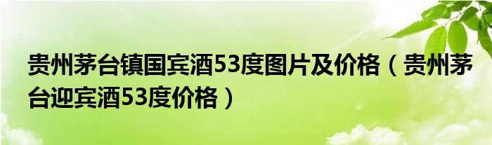 貴州茅臺鎮(zhèn)國賓酒53度圖片及價格（貴州茅臺迎賓酒53度價格）