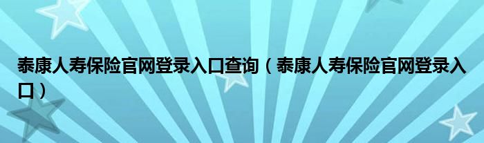 泰康人壽保險官網(wǎng)登錄入口查詢（泰康人壽保險官網(wǎng)登錄入口）