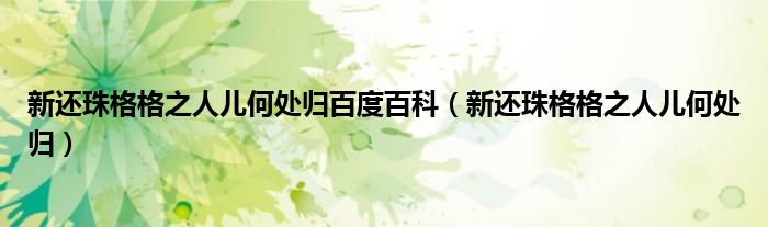 新還珠格格之人兒何處歸百度百科（新還珠格格之人兒何處歸）