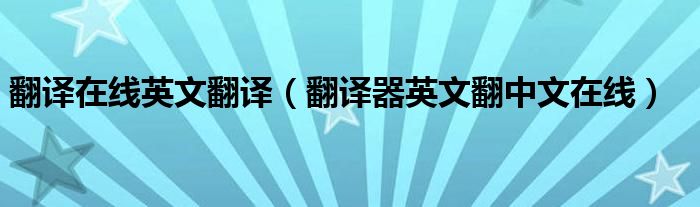 翻譯在線英文翻譯（翻譯器英文翻中文在線）