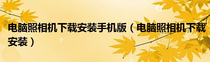 電腦照相機下載安裝手機版（電腦照相機下載安裝）