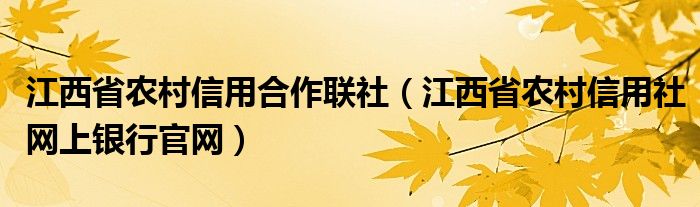 江西省農(nóng)村信用合作聯(lián)社（江西省農(nóng)村信用社網(wǎng)上銀行官網(wǎng)）