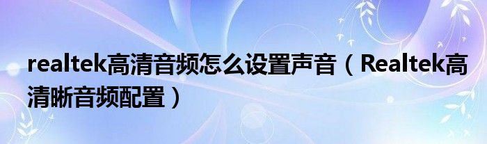 realtek高清音頻怎么設置聲音（Realtek高清晰音頻配置）