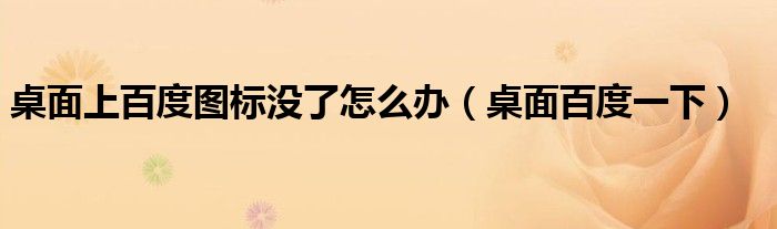 桌面上百度圖標(biāo)沒了怎么辦（桌面百度一下）