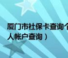 廈門市社保卡查詢個(gè)人賬戶查詢官網(wǎng)（廈門市社會保障卡個(gè)人帳戶查詢）