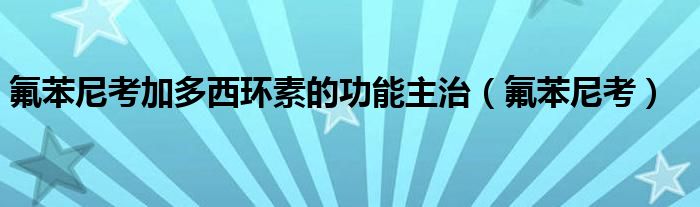 氟苯尼考加多西環(huán)素的功能主治（氟苯尼考）