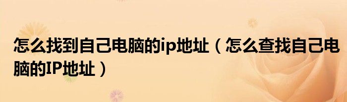 怎么找到自己電腦的ip地址（怎么查找自己電腦的IP地址）