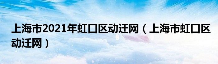 上海市2021年虹口區(qū)動遷網(wǎng)（上海市虹口區(qū)動遷網(wǎng)）