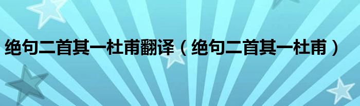 絕句二首其一杜甫翻譯（絕句二首其一杜甫）