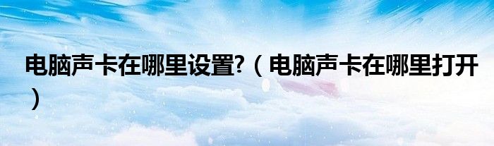 電腦聲卡在哪里設置?（電腦聲卡在哪里打開）