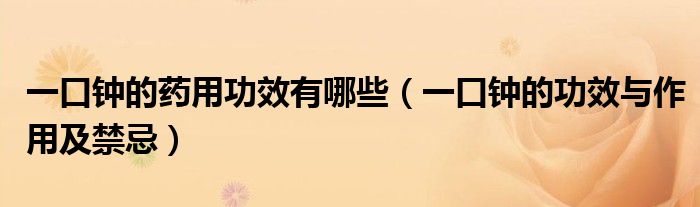 一口鐘的藥用功效有哪些（一口鐘的功效與作用及禁忌）