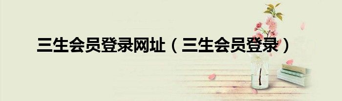 三生會員登錄網址（三生會員登錄）