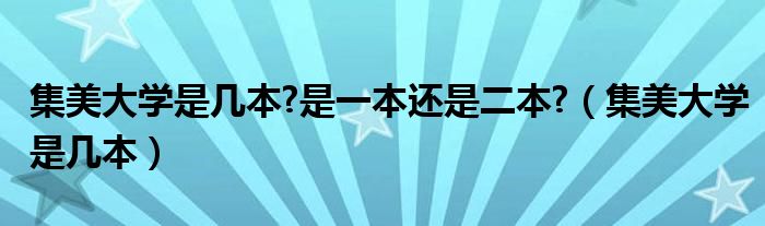 集美大學是幾本?是一本還是二本?（集美大學是幾本）