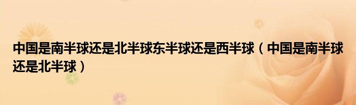 中國(guó)是南半球還是北半球東半球還是西半球（中國(guó)是南半球還是北半球）
