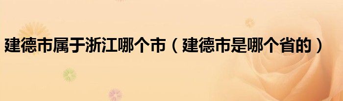 建德市屬于浙江哪個市（建德市是哪個省的）