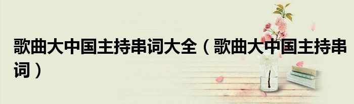 歌曲大中國主持串詞大全（歌曲大中國主持串詞）