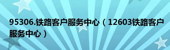 95306.鐵路客戶服務(wù)中心（12603鐵路客戶服務(wù)中心）