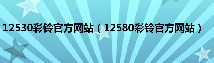 12530彩鈴官方網(wǎng)站（12580彩鈴官方網(wǎng)站）