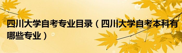 四川大學自考專業(yè)目錄（四川大學自考本科有哪些專業(yè)）