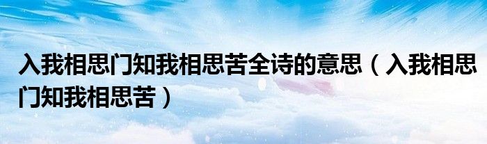 入我相思門知我相思苦全詩的意思（入我相思門知我相思苦）