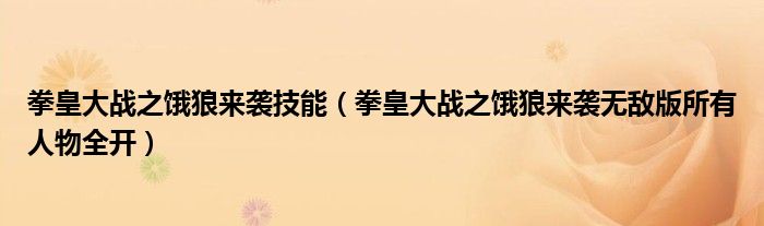 拳皇大戰(zhàn)之餓狼來襲技能（拳皇大戰(zhàn)之餓狼來襲無敵版所有人物全開）