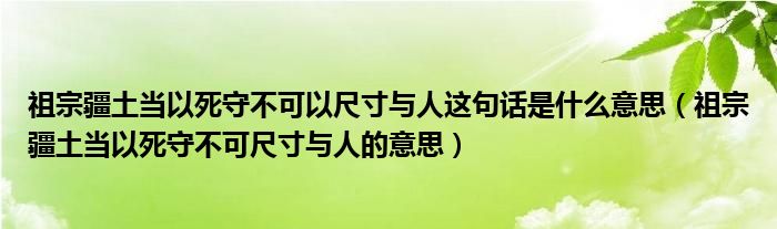 祖宗疆土當(dāng)以死守不可以尺寸與人這句話是什么意思（祖宗疆土當(dāng)以死守不可尺寸與人的意思）
