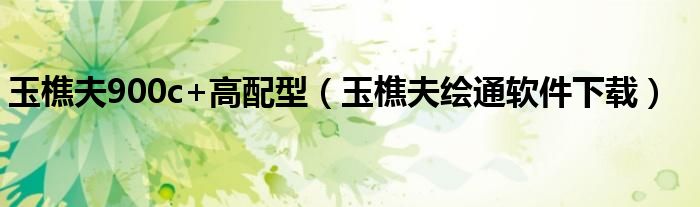 玉樵夫900c+高配型（玉樵夫繪通軟件下載）