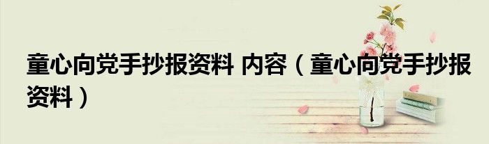 童心向黨手抄報資料 內容（童心向黨手抄報資料）
