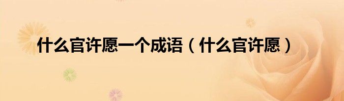 什么官許愿一個成語（什么官許愿）