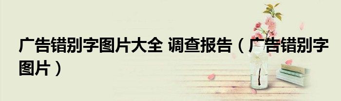廣告錯(cuò)別字圖片大全 調(diào)查報(bào)告（廣告錯(cuò)別字圖片）