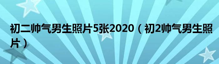 初二帥氣男生照片5張2020（初2帥氣男生照片）