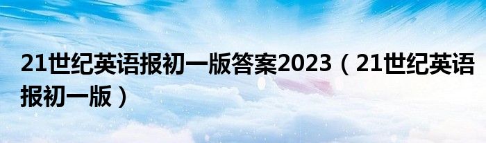 21世紀英語報初一版答案2023（21世紀英語報初一版）