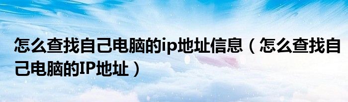 怎么查找自己電腦的ip地址信息（怎么查找自己電腦的IP地址）