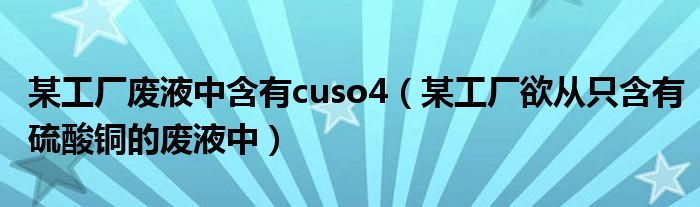 某工廠廢液中含有cuso4（某工廠欲從只含有硫酸銅的廢液中）