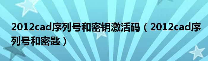 2012cad序列號和密鑰激活碼（2012cad序列號和密匙）