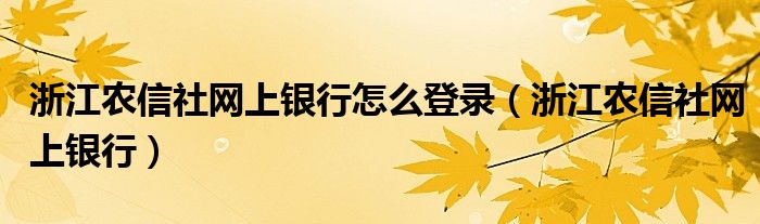 浙江農(nóng)信社網(wǎng)上銀行怎么登錄（浙江農(nóng)信社網(wǎng)上銀行）
